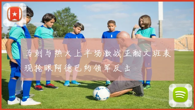 马刺与热火上半场激战正酣文班表现抢眼阿德巴约领军反击