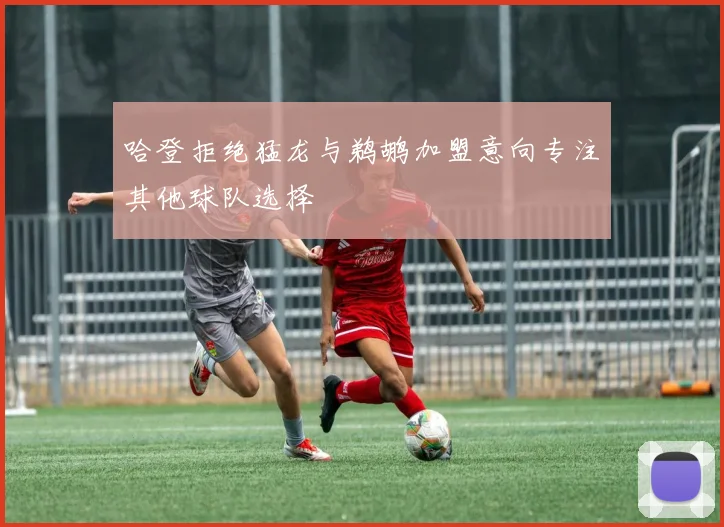 哈登拒绝猛龙与鹈鹕加盟意向专注其他球队选择