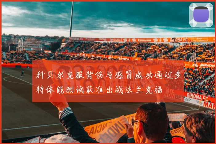 科贝尔克服背伤与感冒成功通过多特体能测试获准出战法兰克福