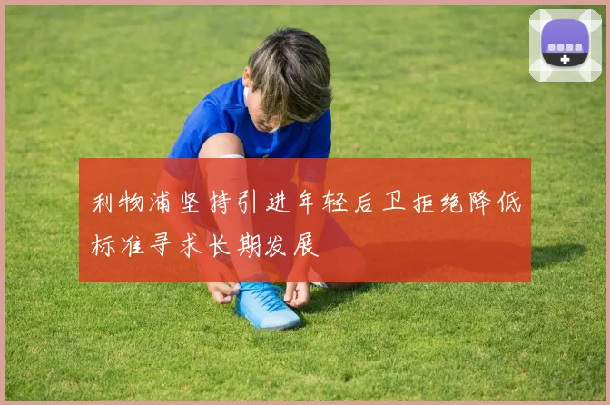 利物浦坚持引进年轻后卫拒绝降低标准寻求长期发展
