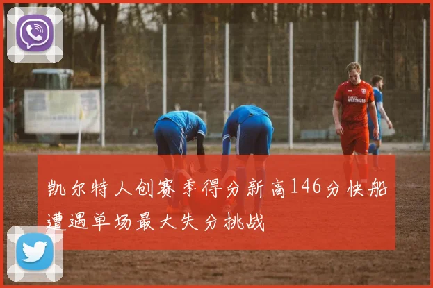 凯尔特人创赛季得分新高146分快船遭遇单场最大失分挑战
