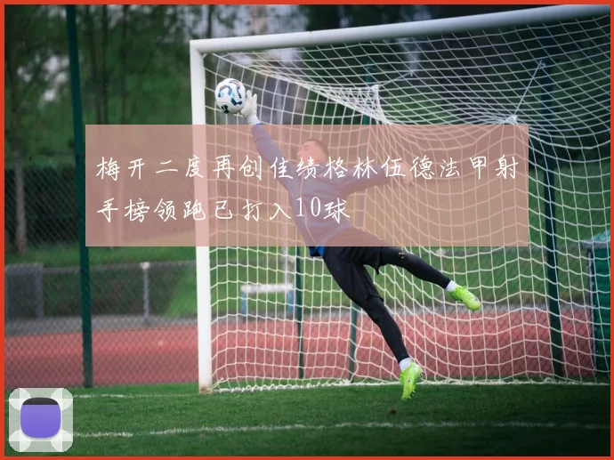 梅开二度再创佳绩格林伍德法甲射手榜领跑已打入10球