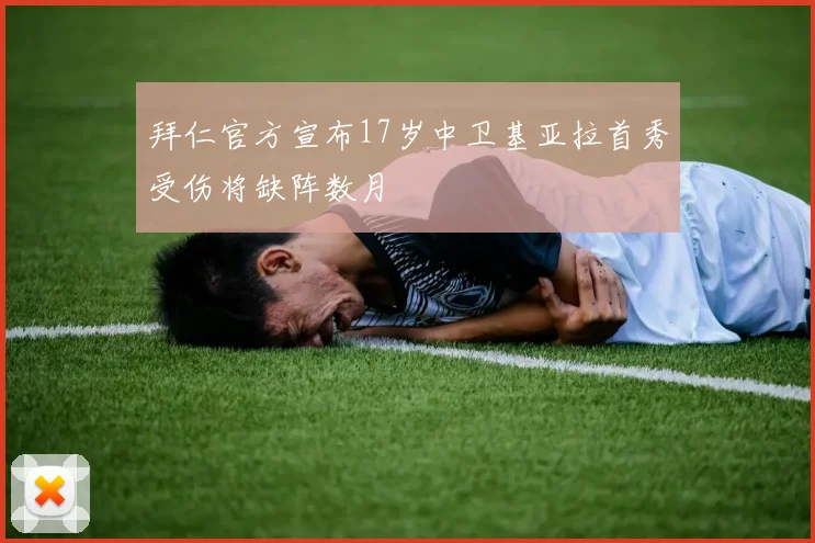 拜仁官方宣布17岁中卫基亚拉首秀受伤将缺阵数月