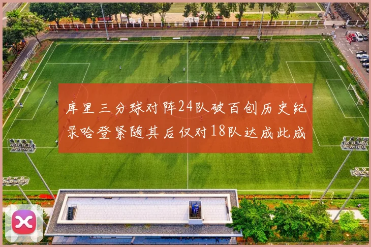 库里三分球对阵24队破百创历史纪录哈登紧随其后仅对18队达成此成就