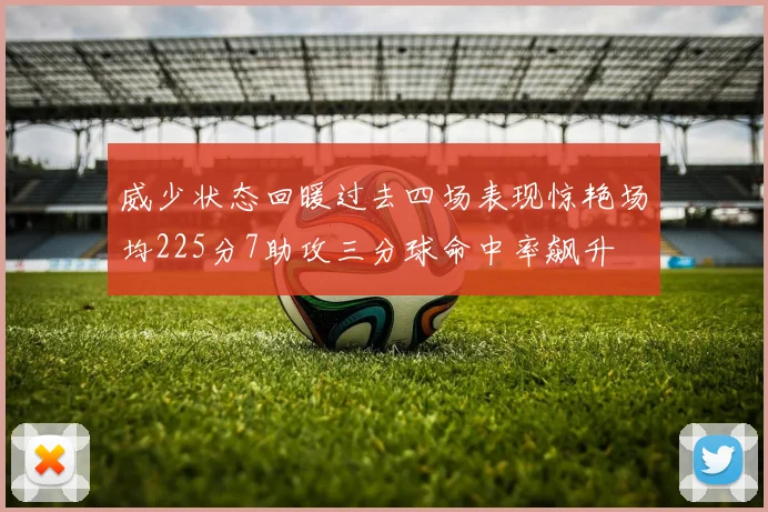 威少状态回暖过去四场表现惊艳场均225分7助攻三分球命中率飙升