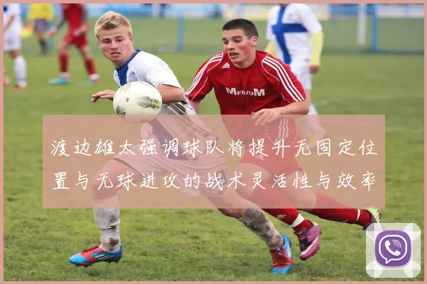 渡边雄太强调球队将提升无固定位置与无球进攻的战术灵活性与效率