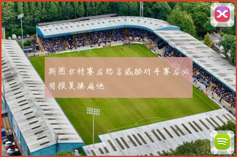 斯图尔特赛后怒言威胁对手赛后必将报复揍扁他