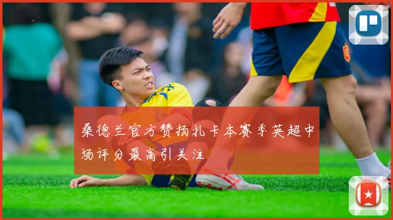 桑德兰官方赞扬扎卡本赛季英超中场评分最高引关注
