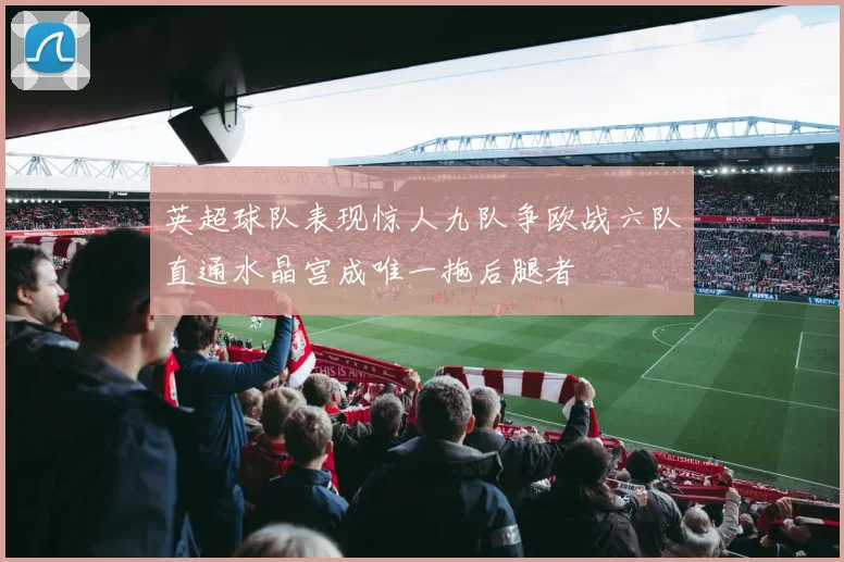 英超球队表现惊人九队争欧战六队直通水晶宫成唯一拖后腿者