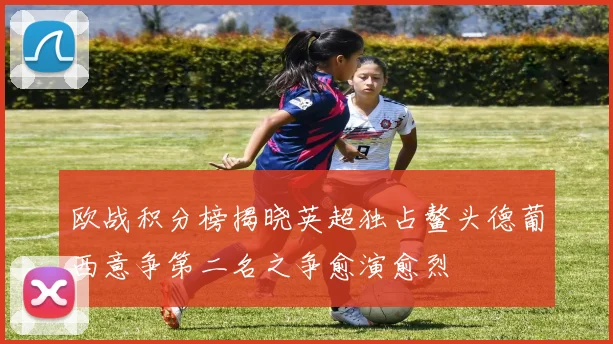 欧战积分榜揭晓英超独占鳌头德葡西意争第二名之争愈演愈烈