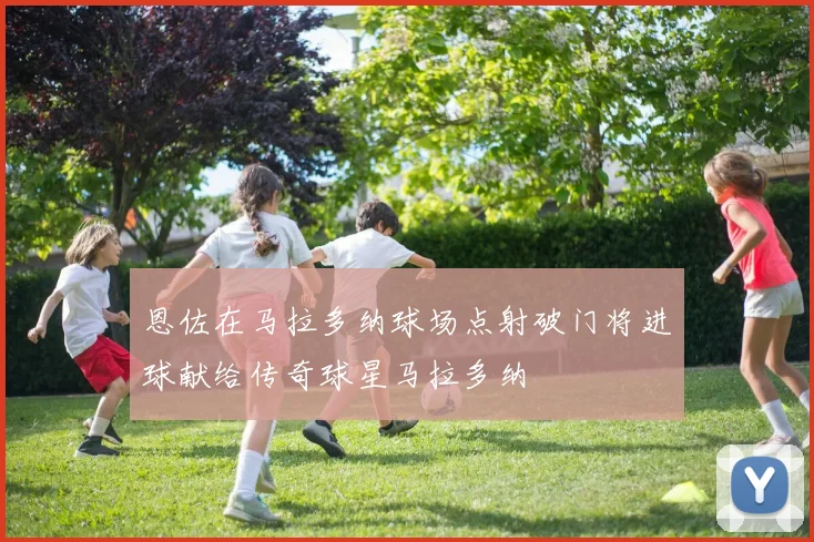 恩佐在马拉多纳球场点射破门将进球献给传奇球星马拉多纳
