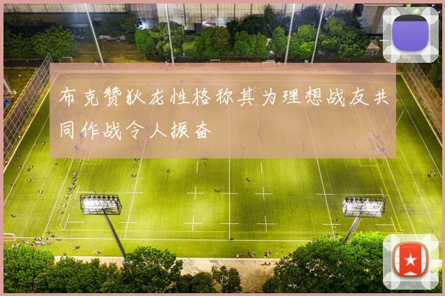 布克赞狄龙性格称其为理想战友共同作战令人振奋
