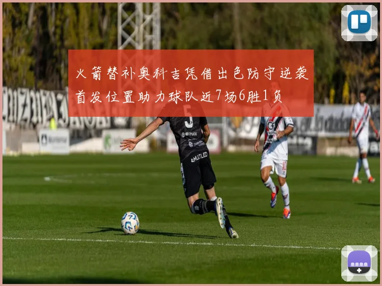 火箭替补奥科吉凭借出色防守逆袭首发位置助力球队近7场6胜1负
